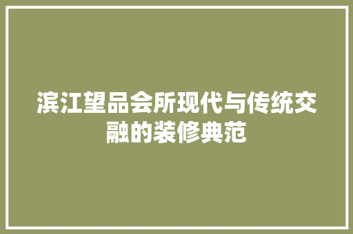 滨江望品会所现代与传统交融的装修典范