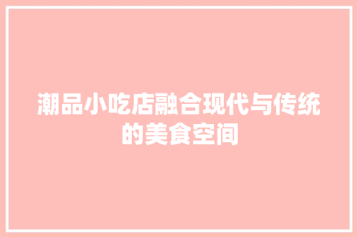 潮品小吃店融合现代与传统的美食空间