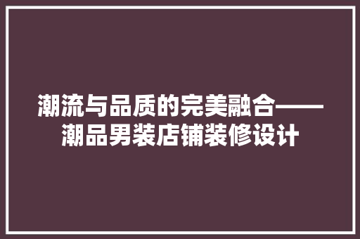 潮流与品质的完美融合——潮品男装店铺装修设计