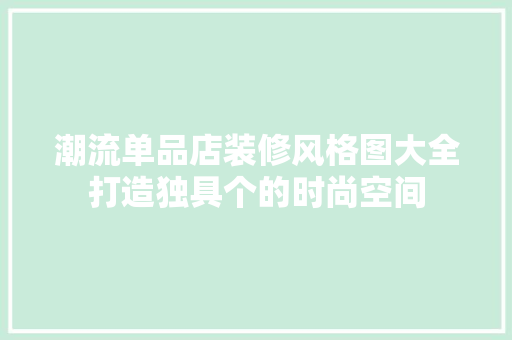 潮流单品店装修风格图大全打造独具个的时尚空间
