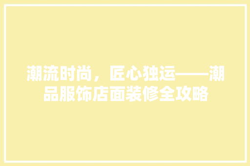 潮流时尚，匠心独运——潮品服饰店面装修全攻略