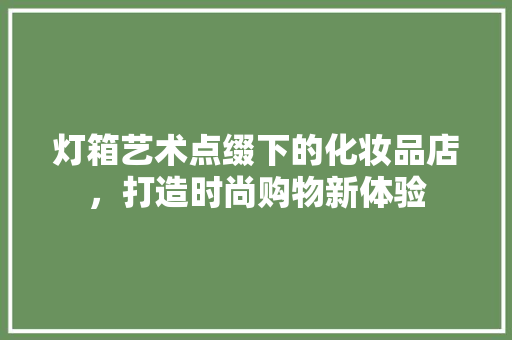 灯箱艺术点缀下的化妆品店，打造时尚购物新体验