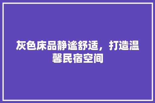 灰色床品静谧舒适，打造温馨民宿空间