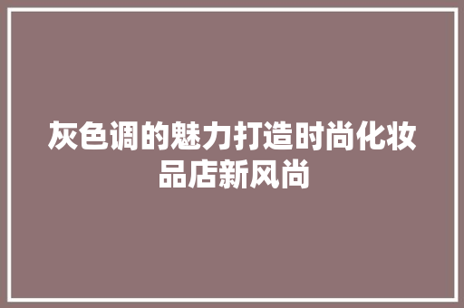 灰色调的魅力打造时尚化妆品店新风尚