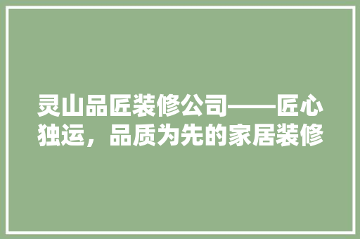灵山品匠装修公司——匠心独运，品质为先的家居装修专家