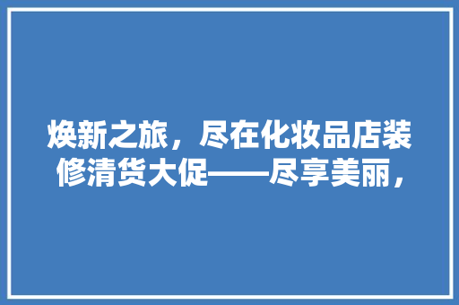 焕新之旅，尽在化妆品店装修清货大促——尽享美丽，价从心起！