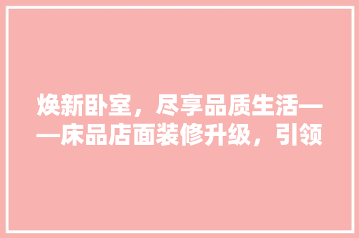 焕新卧室，尽享品质生活——床品店面装修升级，引领家居时尚潮流