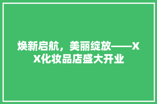 焕新启航，美丽绽放——XX化妆品店盛大开业