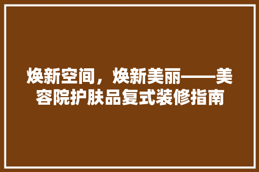 焕新空间，焕新美丽——美容院护肤品复式装修指南