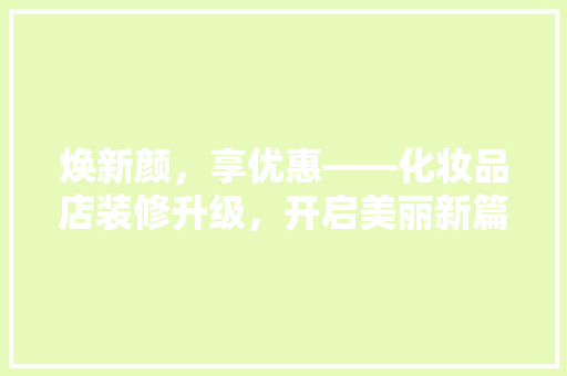 焕新颜，享优惠——化妆品店装修升级，开启美丽新篇章