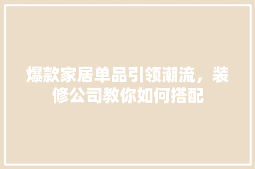 爆款家居单品引领潮流，装修公司教你如何搭配