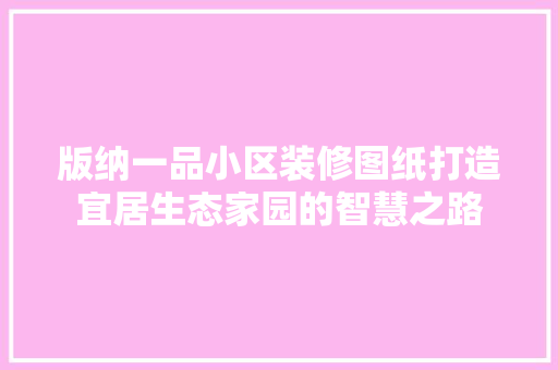 版纳一品小区装修图纸打造宜居生态家园的智慧之路