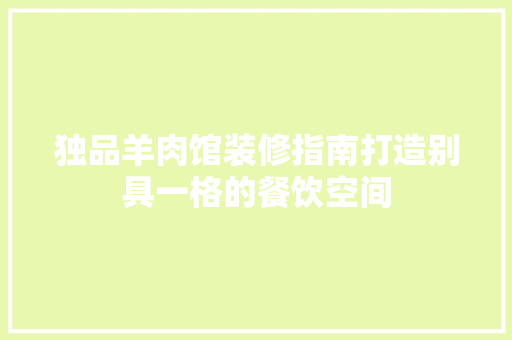 独品羊肉馆装修指南打造别具一格的餐饮空间