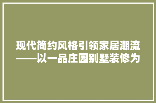 现代简约风格引领家居潮流——以一品庄园别墅装修为例