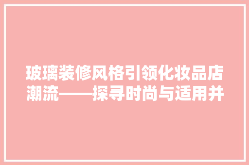 玻璃装修风格引领化妆品店潮流——探寻时尚与适用并存的空间美学