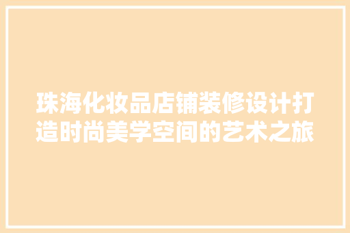 珠海化妆品店铺装修设计打造时尚美学空间的艺术之旅
