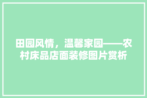 田园风情，温馨家园——农村床品店面装修图片赏析