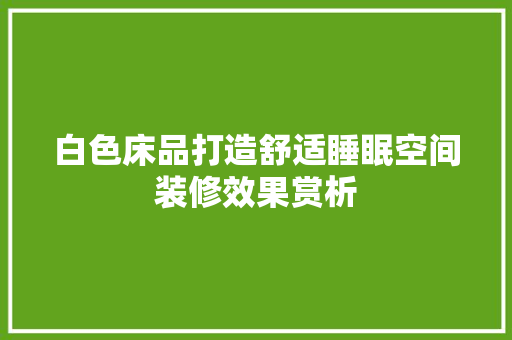 白色床品打造舒适睡眠空间装修效果赏析