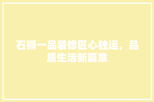 石狮一品装修匠心独运，品质生活新篇章