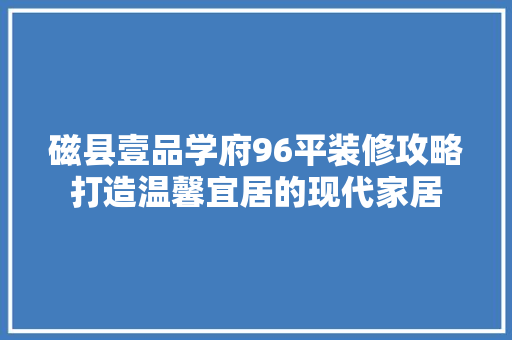 磁县壹品学府96平装修攻略打造温馨宜居的现代家居