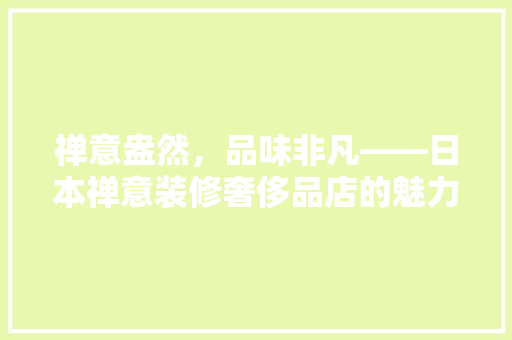 禅意盎然，品味非凡——日本禅意装修奢侈品店的魅力探寻