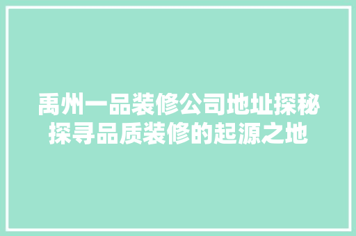 禹州一品装修公司地址探秘探寻品质装修的起源之地