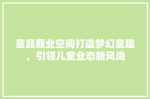 童品商业空间打造梦幻童趣，引领儿童业态新风尚
