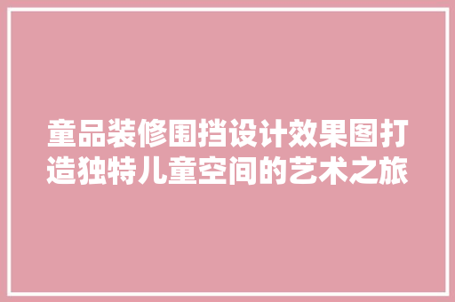 童品装修围挡设计效果图打造独特儿童空间的艺术之旅