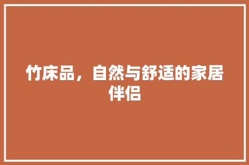 竹床品，自然与舒适的家居伴侣