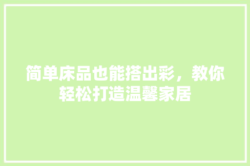 简单床品也能搭出彩，教你轻松打造温馨家居