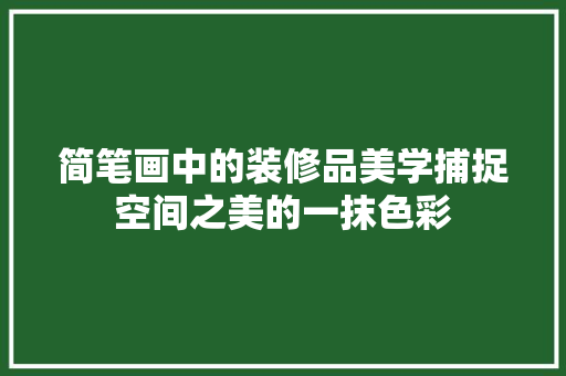 简笔画中的装修品美学捕捉空间之美的一抹色彩