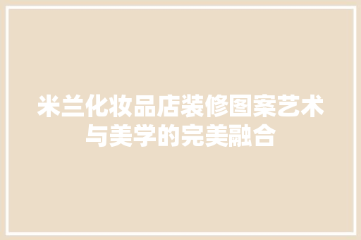 米兰化妆品店装修图案艺术与美学的完美融合