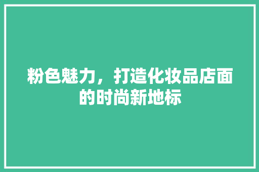 粉色魅力，打造化妆品店面的时尚新地标