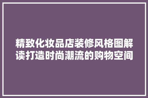 精致化妆品店装修风格图解读打造时尚潮流的购物空间
