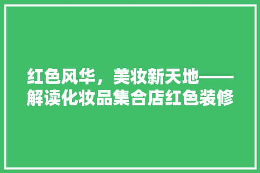 红色风华，美妆新天地——解读化妆品集合店红色装修风格