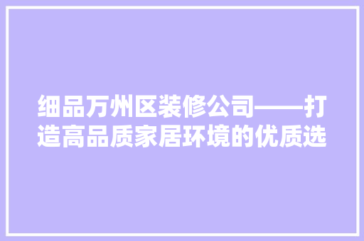 细品万州区装修公司——打造高品质家居环境的优质选择