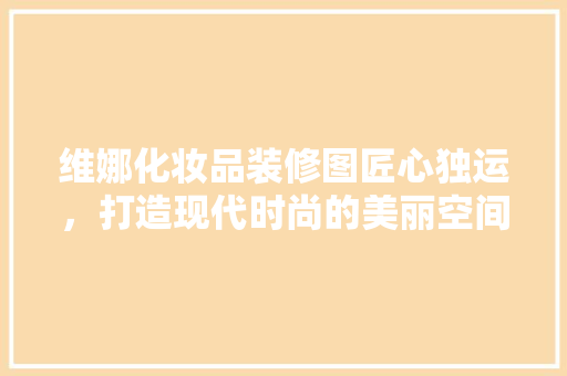 维娜化妆品装修图匠心独运，打造现代时尚的美丽空间