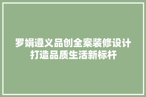 罗娟遵义品创全案装修设计打造品质生活新标杆