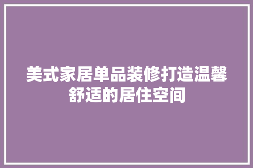 美式家居单品装修打造温馨舒适的居住空间
