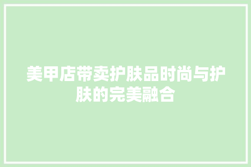 美甲店带卖护肤品时尚与护肤的完美融合