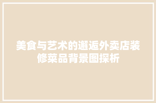 美食与艺术的邂逅外卖店装修菜品背景图探析