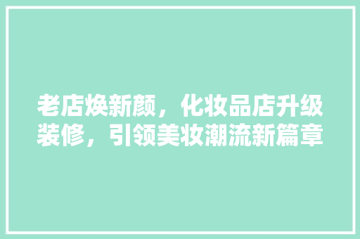 老店焕新颜，化妆品店升级装修，引领美妆潮流新篇章