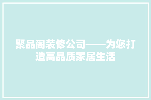 聚品阁装修公司——为您打造高品质家居生活