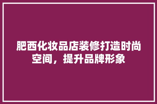 肥西化妆品店装修打造时尚空间，提升品牌形象