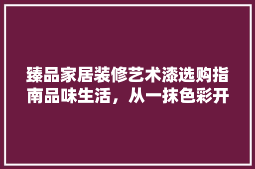 臻品家居装修艺术漆选购指南品味生活，从一抹色彩开始