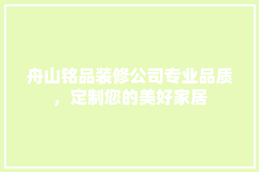 舟山铭品装修公司专业品质，定制您的美好家居