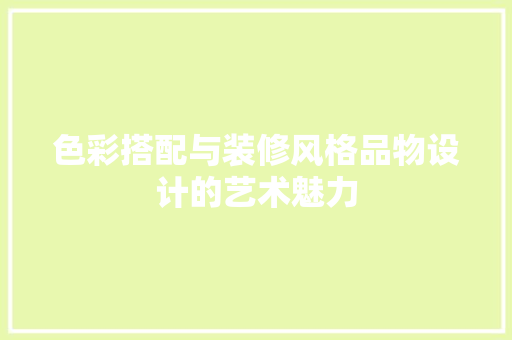 色彩搭配与装修风格品物设计的艺术魅力