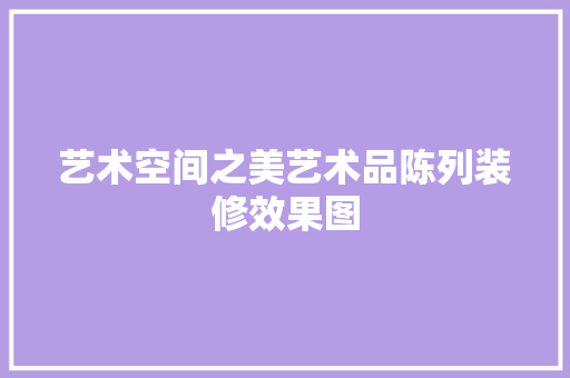 艺术空间之美艺术品陈列装修效果图