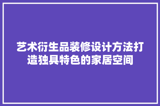艺术衍生品装修设计方法打造独具特色的家居空间