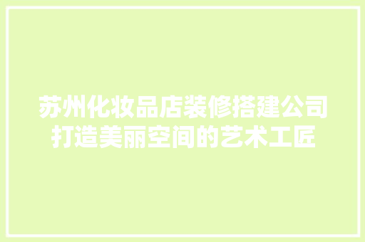 苏州化妆品店装修搭建公司打造美丽空间的艺术工匠